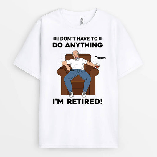 3130AUK2 i dont have to do anything retirement t shirt  personalised presents for him