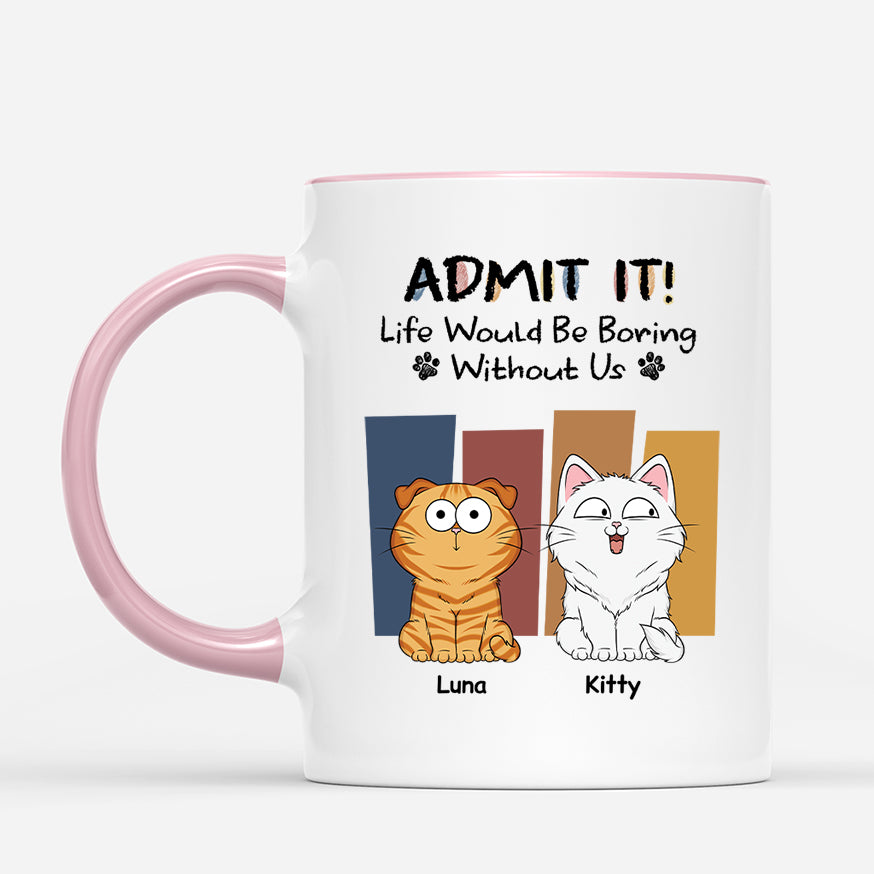 6570MUS2 custom cat mug admit it life would be boring without me_ 6570M3LWD