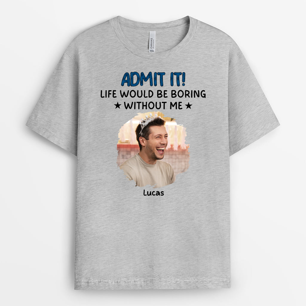 6985AUS2 life would be boring without me shirt funny custom gifts for him her 6985A
